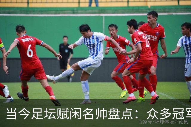当今足坛赋闲名帅盘点：众多冠军教头蓄势待发
